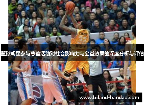 篮球明星参与慈善活动对社会影响力与公益效果的深度分析与评估