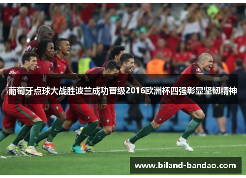 葡萄牙点球大战胜波兰成功晋级2016欧洲杯四强彰显坚韧精神