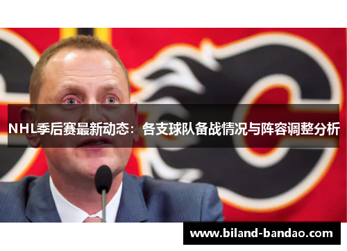 NHL季后赛最新动态：各支球队备战情况与阵容调整分析