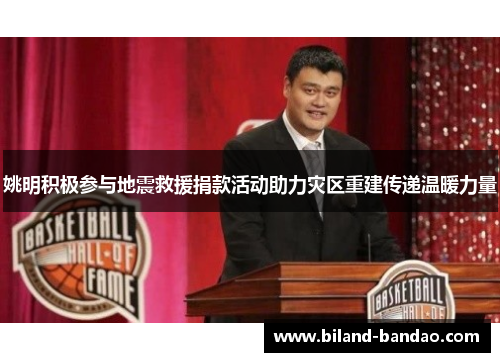 姚明积极参与地震救援捐款活动助力灾区重建传递温暖力量