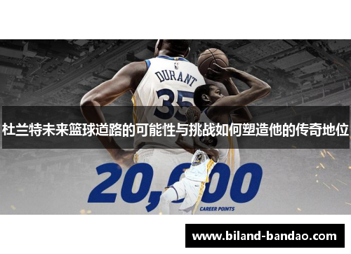 杜兰特未来篮球道路的可能性与挑战如何塑造他的传奇地位