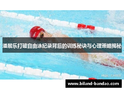 潘展乐打破自由泳纪录背后的训练秘诀与心理策略揭秘