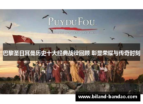巴黎圣日耳曼历史十大经典战役回顾 彰显荣耀与传奇时刻
