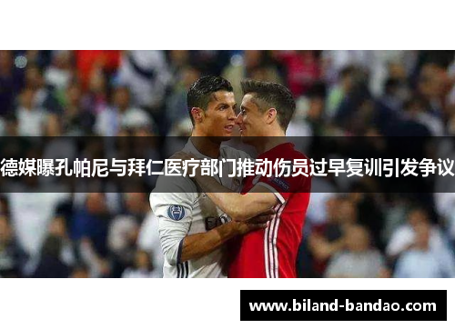 德媒曝孔帕尼与拜仁医疗部门推动伤员过早复训引发争议