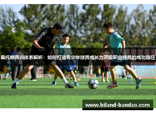 桑托斯青训体系解析：如何打造青少年球员成长为顶级职业球员的成功路径