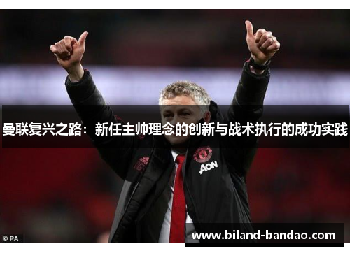 曼联复兴之路：新任主帅理念的创新与战术执行的成功实践