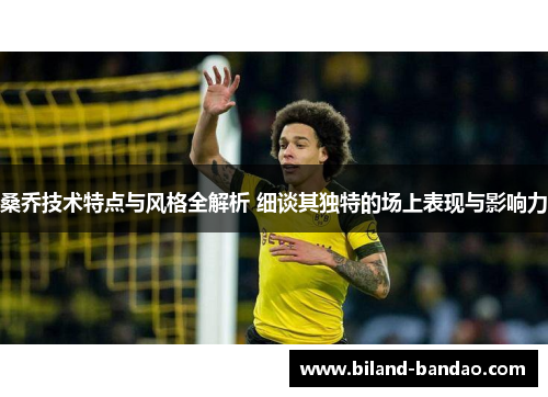 桑乔技术特点与风格全解析 细谈其独特的场上表现与影响力