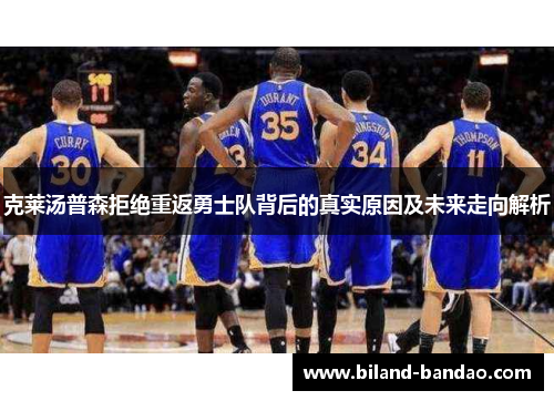 克莱汤普森拒绝重返勇士队背后的真实原因及未来走向解析