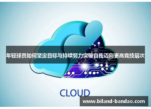 年轻球员如何坚定目标与持续努力突破自我迈向更高竞技层次