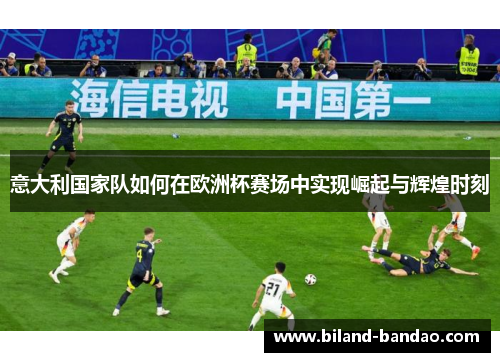 意大利国家队如何在欧洲杯赛场中实现崛起与辉煌时刻