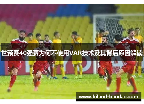 世预赛40强赛为何不使用VAR技术及其背后原因解读