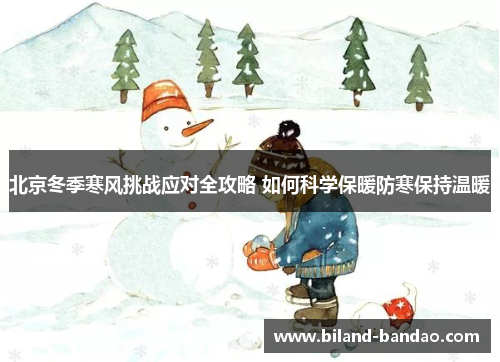 北京冬季寒风挑战应对全攻略 如何科学保暖防寒保持温暖