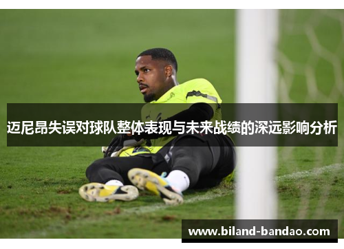 迈尼昂失误对球队整体表现与未来战绩的深远影响分析